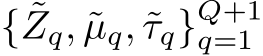  { ˜Zq, ˜µq, ˜τq}Q+1q=1