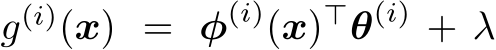  g(i)(x) = φ(i)(x)⊤θ(i) + λ