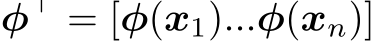  φ⊤ = [φ(x1)...φ(xn)]