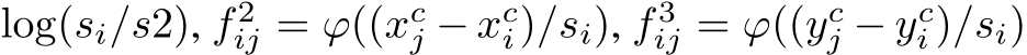log(si/s2), f 2ij = ϕ((xcj − xci)/si), f 3ij = ϕ((ycj − yci )/si)