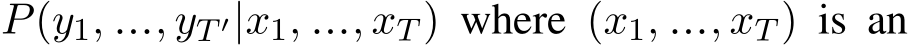 P(y1, ..., yT ′|x1, ..., xT ) where (x1, ..., xT ) is an