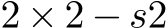  2 × 2 − s2