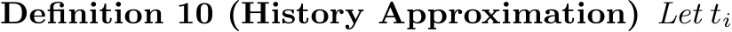 Definition 10 (History Approximation) Let ti