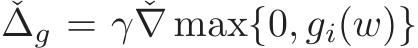 ˇ∆g = γ ˇ∇ max{0, gi(w)}