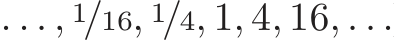  . . . , 1/16, 1/4, 1, 4, 16, . . .