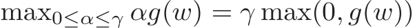  max0≤α≤γ αg(w) = γ max(0, g(w))