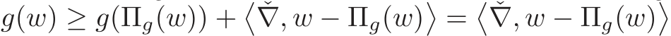  g(w) ≥ g(Πg(w)) +� ˇ∇, w − Πg(w)�=� ˇ∇, w − Πg(w)�