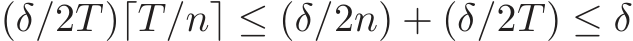  (δ/2T )⌈T/n⌉ ≤ (δ/2n) + (δ/2T ) ≤ δ