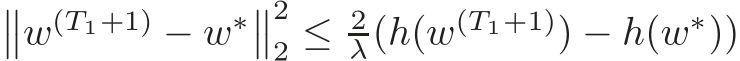 ��w(T1+1) − w∗��22 ≤ 2λ(h(w(T1+1)) − h(w∗))