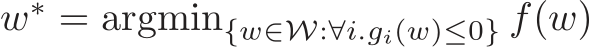  w∗ = argmin{w∈W:∀i.gi(w)≤0} f(w)