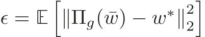  ǫ = E�∥Πg( ¯w) − w∗∥22�