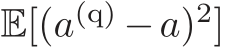  E[(a(q) −a)2]