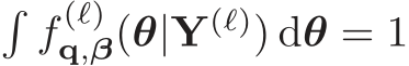 �f (ℓ)q,β(θ|Y(ℓ)) dθ = 1