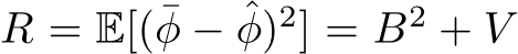  R = E[(¯φ − ˆφ)2] = B2 + V