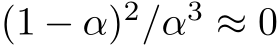  (1 − α)2/α3 ≈ 0
