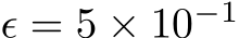  ϵ = 5 × 10−1