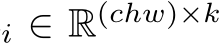 i ∈ R(chw)×k