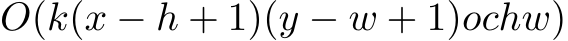  O(k(x − h + 1)(y − w + 1)ochw)