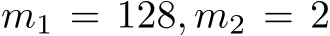  m1 = 128, m2 = 2