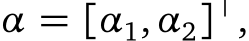  α = [α1,α2]⊤