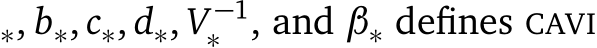 ∗, b∗, c∗, d∗, V −1∗ , and β∗ defines CAVI