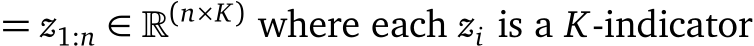  = z1:n ∈ �(n×K) where each zi is a K-indicator