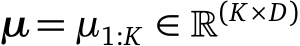  µ = µ1:K ∈ �(K×D)