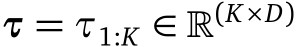  τ = τ1:K ∈ �(K×D)