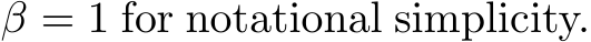  β = 1 for notational simplicity.