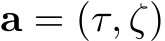  a = (τ, ζ)