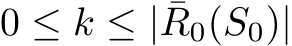  0 ≤ k ≤ | ¯R0(S0)|