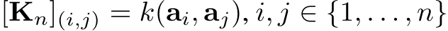  [Kn](i,j) = k(ai, aj), i, j ∈ {1, . . . , n}