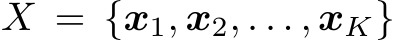  X = {x1, x2, . . . , xK}