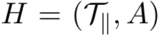  H = (T∥, A)