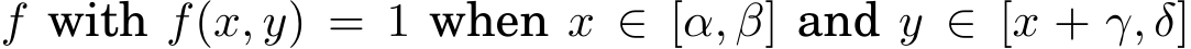  f with f(x, y) = 1 when x ∈ [α, β] and y ∈ [x + γ, δ]