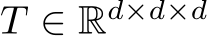  T ∈ Rd×d×d