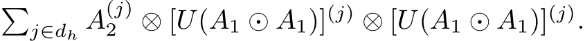 �j∈dh A(j)2 ⊗ [U(A1 ⊙ A1)](j) ⊗ [U(A1 ⊙ A1)](j).