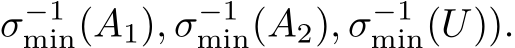 σ−1min(A1), σ−1min(A2), σ−1min(U)).