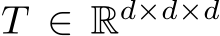  T ∈ Rd×d×d