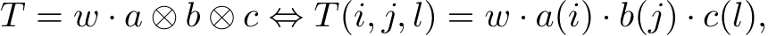 T = w · a ⊗ b ⊗ c ⇔ T (i, j, l) = w · a(i) · b(j) · c(l),