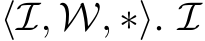  ⟨I, W, ∗⟩. I