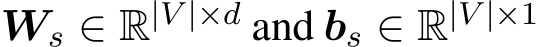  Ws ∈ R|V |×d and bs ∈ R|V |×1 