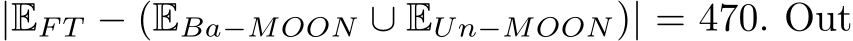  |EF T − (EBa−MOON ∪ EUn−MOON)| = 470. Out