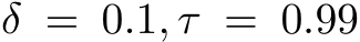  δ = 0.1, τ = 0.99