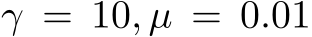  γ = 10, µ = 0.01