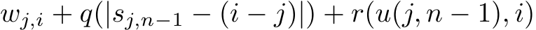 wj,i + q(|sj,n−1 − (i − j)|) + r(u(j, n − 1), i)