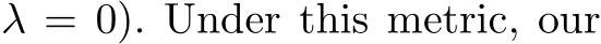  λ = 0). Under this metric, our