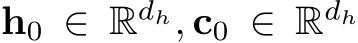  h0 ∈ Rdh, c0 ∈ Rdh