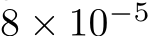  8 × 10−5