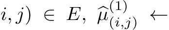 i, j) ∈ E, �µ(1)(i,j) ←